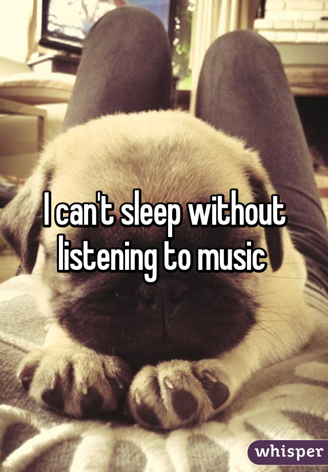 I can't sleep without listening to music 