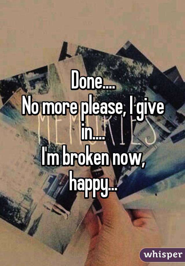 Done....
No more please, I give in....
I'm broken now, happy...