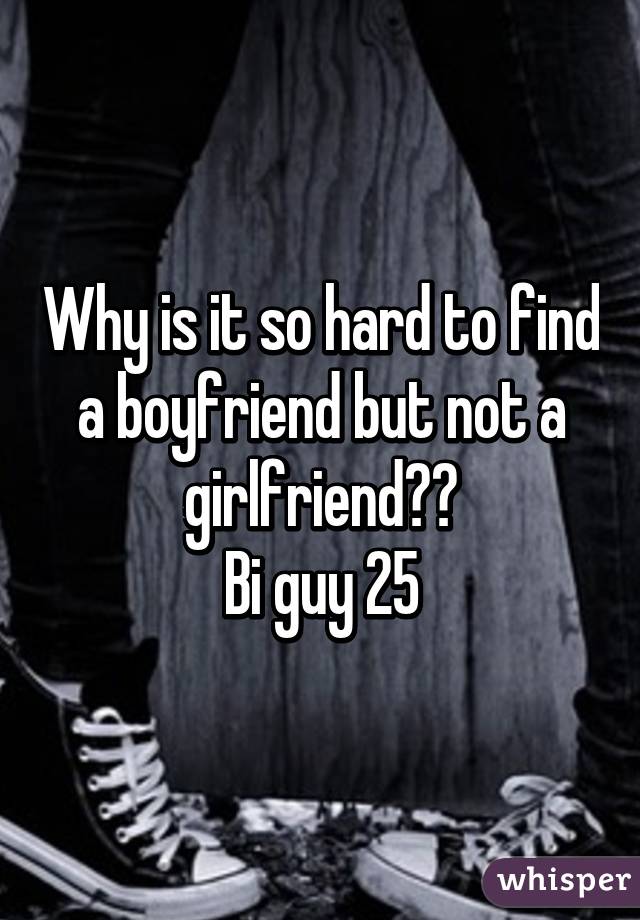 Why is it so hard to find a boyfriend but not a girlfriend??
Bi guy 25