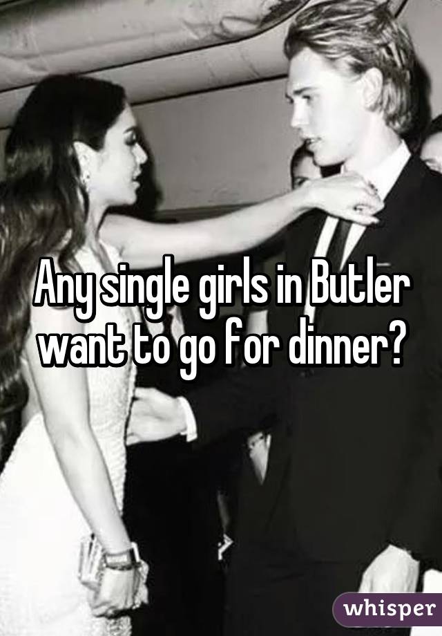 Any single girls in Butler want to go for dinner?