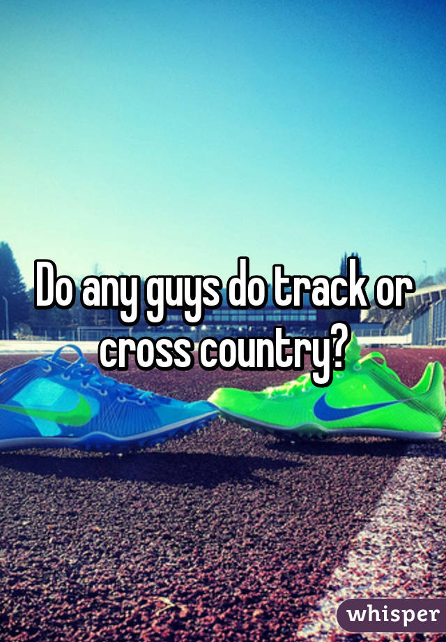 Do any guys do track or cross country?