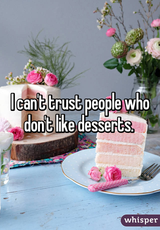 I can't trust people who don't like desserts. 