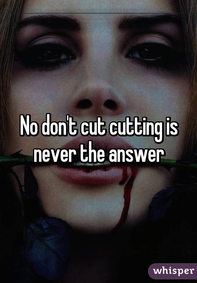 No don't cut cutting is never the answer