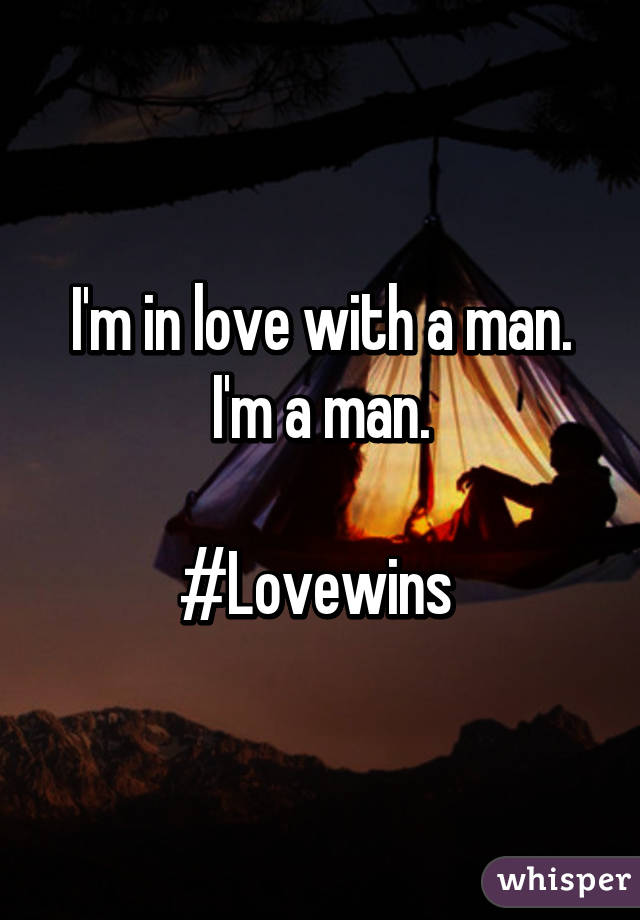 I'm in love with a man.
I'm a man.

#Lovewins 