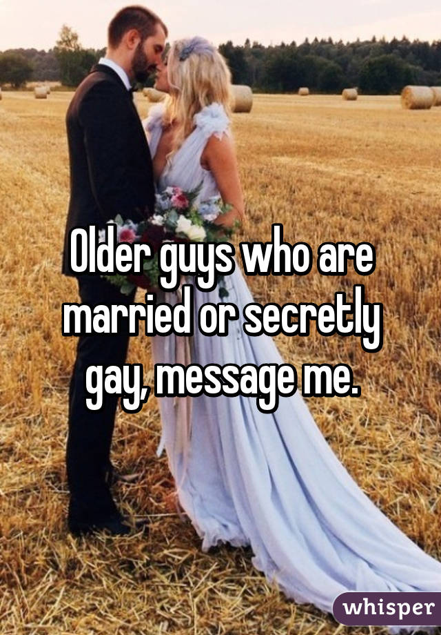 Older guys who are married or secretly gay, message me.