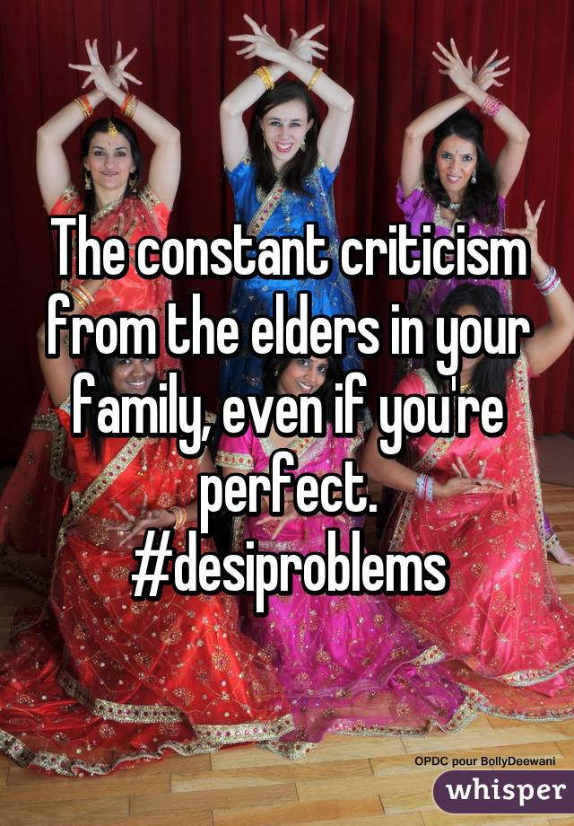 The constant criticism from the elders in your family, even if you're perfect.
#desiproblems