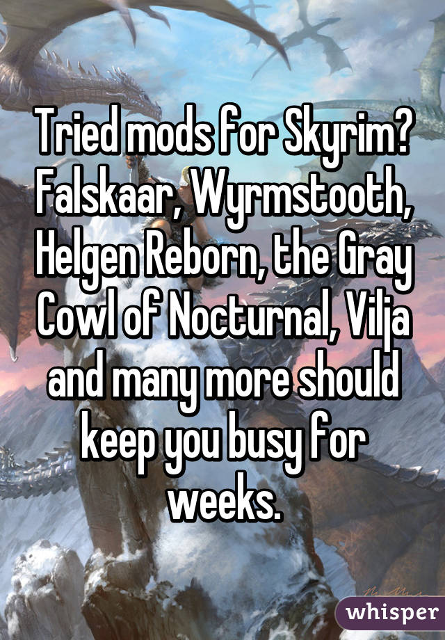 Tried mods for Skyrim? Falskaar, Wyrmstooth, Helgen Reborn, the Gray Cowl of Nocturnal, Vilja and many more should keep you busy for weeks.