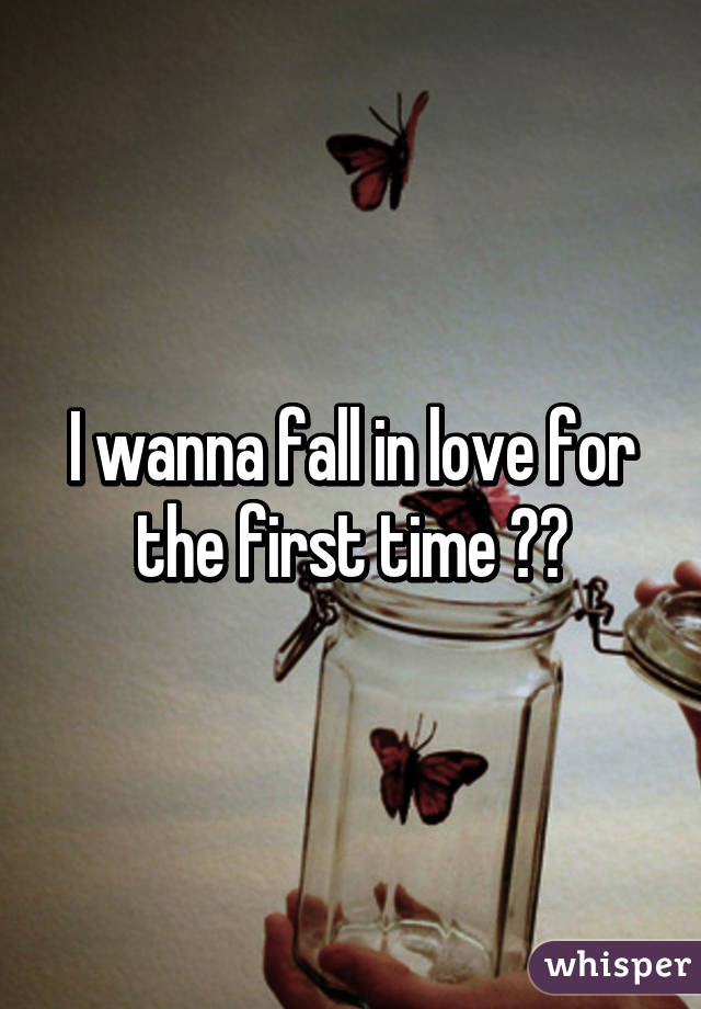 I wanna fall in love for the first time 😍😉