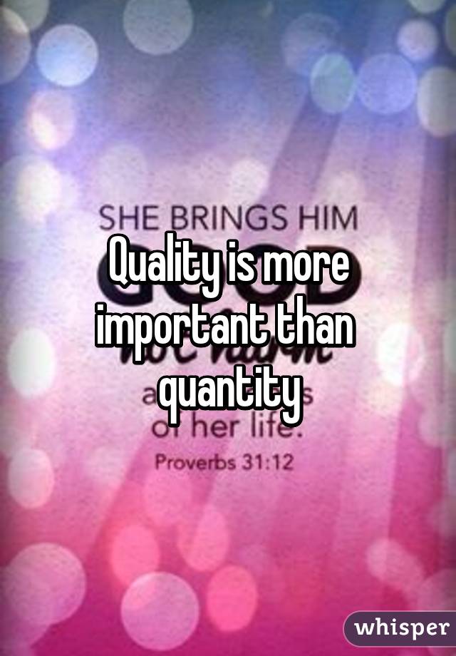 Quality is more important than  quantity