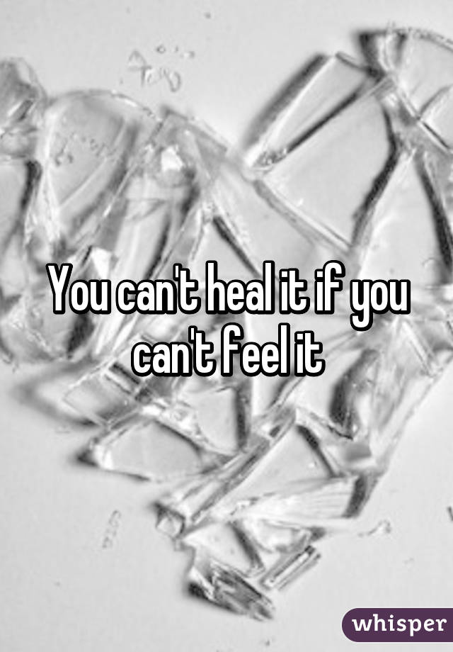 You can't heal it if you can't feel it