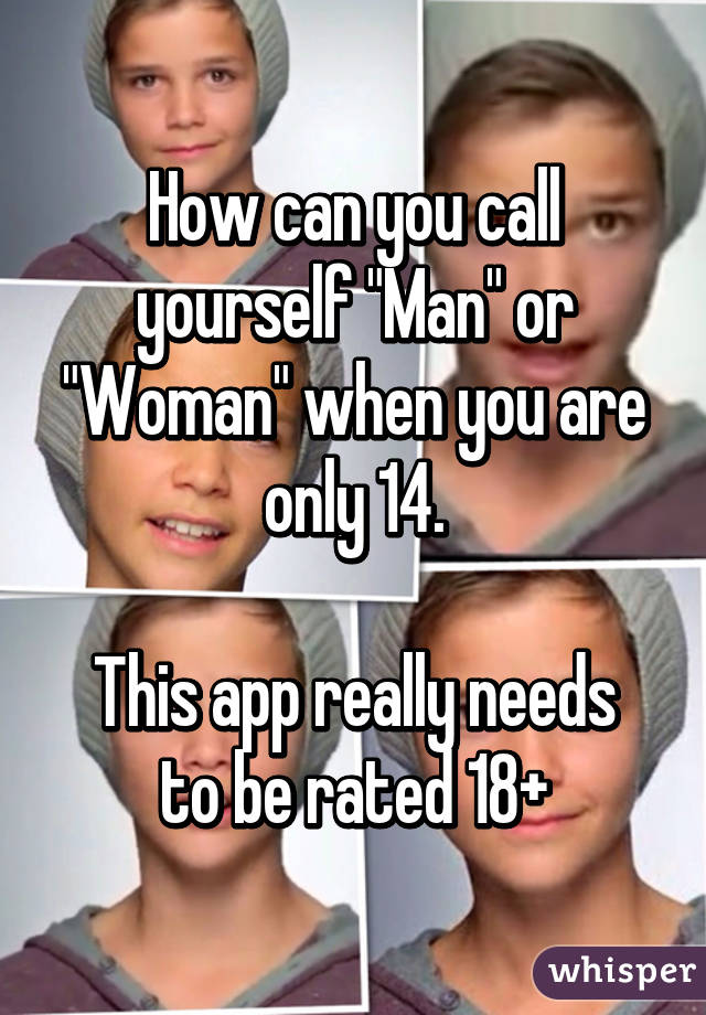 How can you call yourself "Man" or "Woman" when you are only 14.

This app really needs to be rated 18+