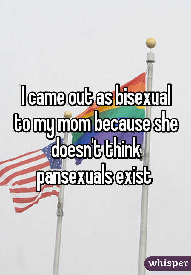 I came out as bisexual to my mom because she doesn't think pansexuals exist 