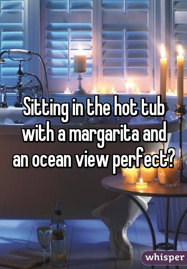 Sitting in the hot tub with a margarita and an ocean view perfect💕