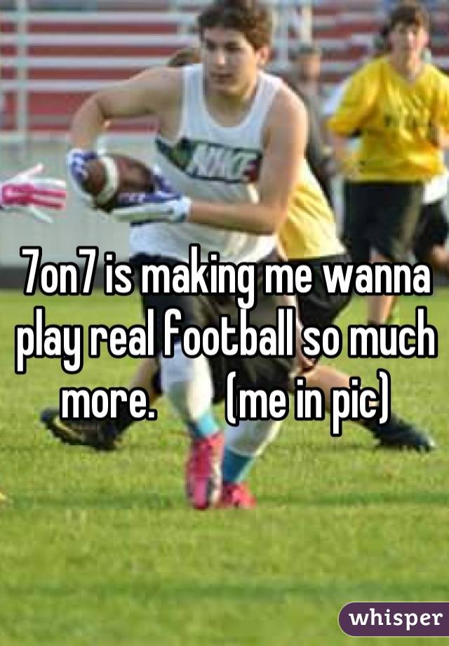 7on7 is making me wanna play real football so much more.        (me in pic)