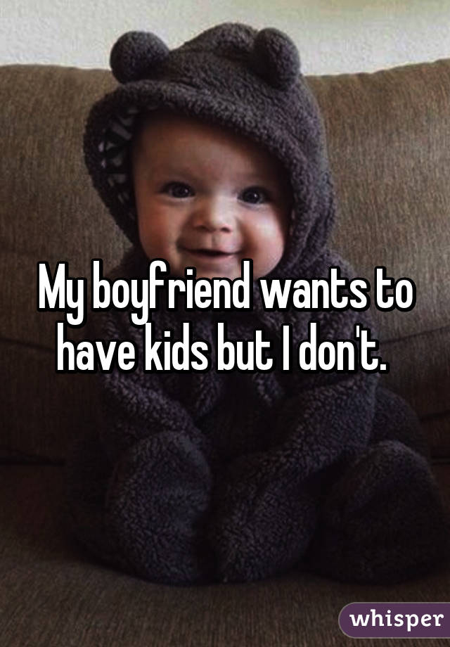 My boyfriend wants to have kids but I don't. 