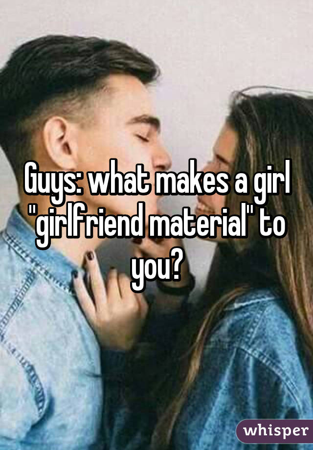 Guys: what makes a girl "girlfriend material" to you?