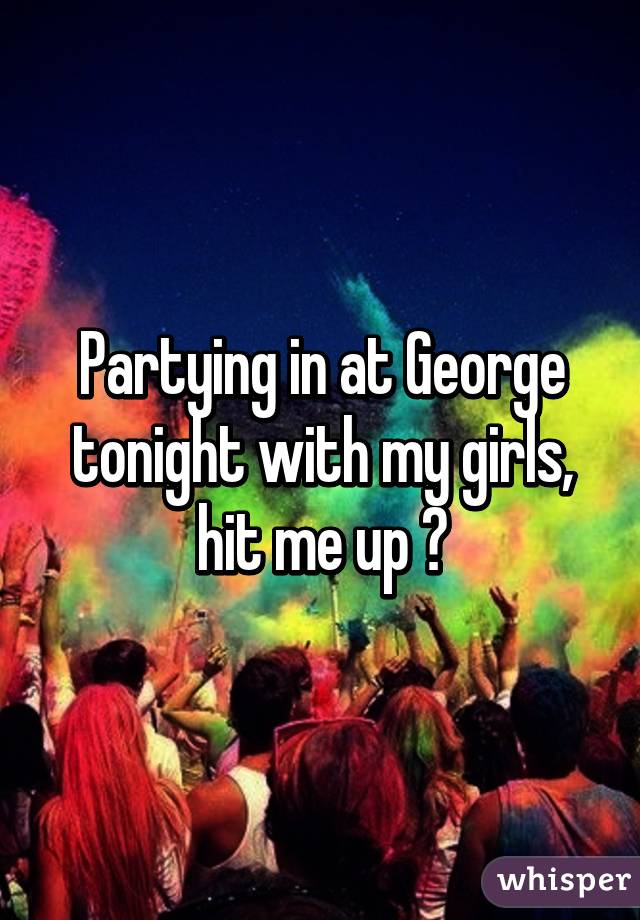 Partying in at George tonight with my girls, hit me up 😏