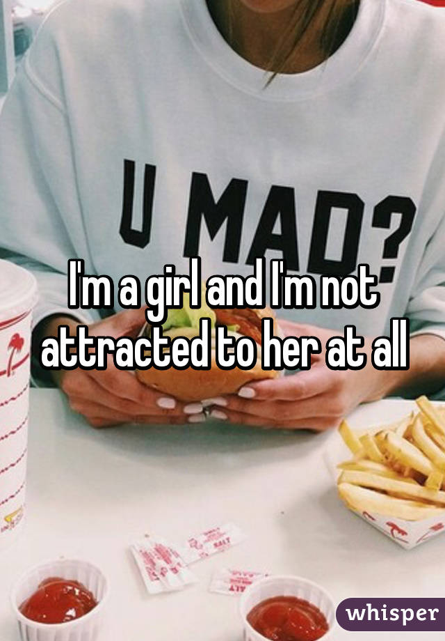 I'm a girl and I'm not attracted to her at all