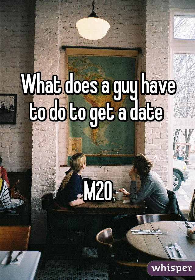 What does a guy have to do to get a date 


M20