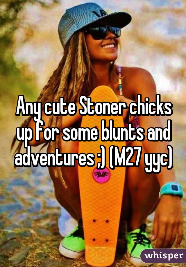 Any cute Stoner chicks up for some blunts and adventures ;) (M27 yyc)