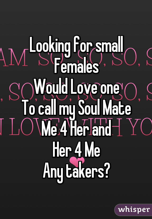 Looking for small
Females
Would Love one
To call my Soul Mate
Me 4 Her and
Her 4 Me
Any takers?