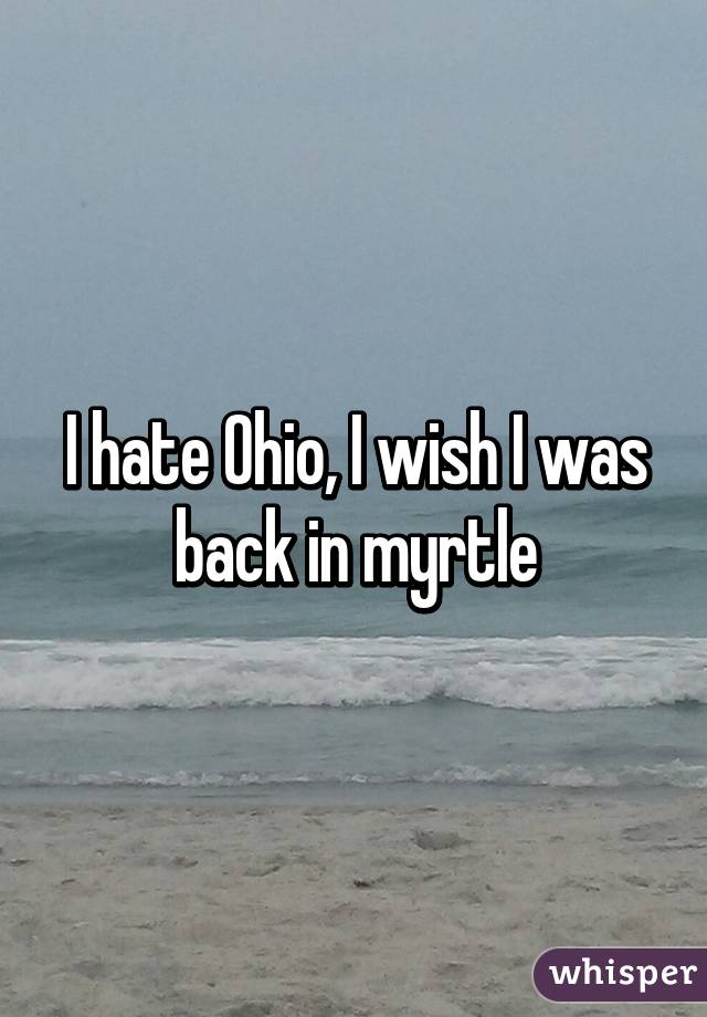 I hate Ohio, I wish I was back in myrtle