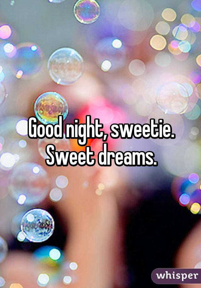 Good night, sweetie. Sweet dreams.