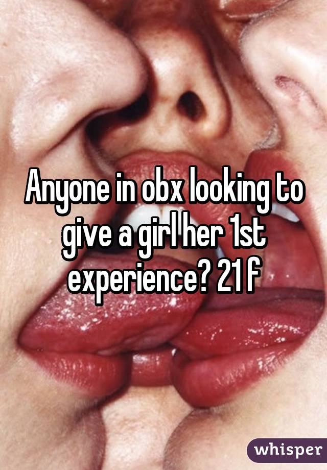 Anyone in obx looking to give a girl her 1st experience? 21 f