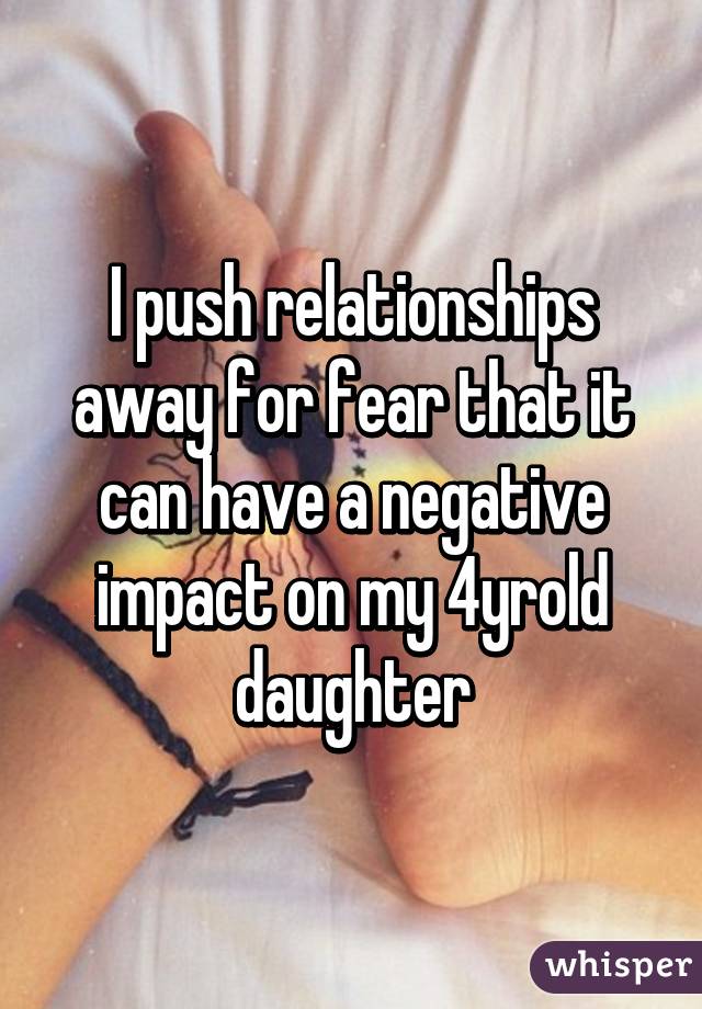 I push relationships away for fear that it can have a negative impact on my 4yrold daughter