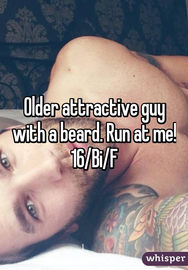 Older attractive guy with a beard. Run at me!
16/Bi/F