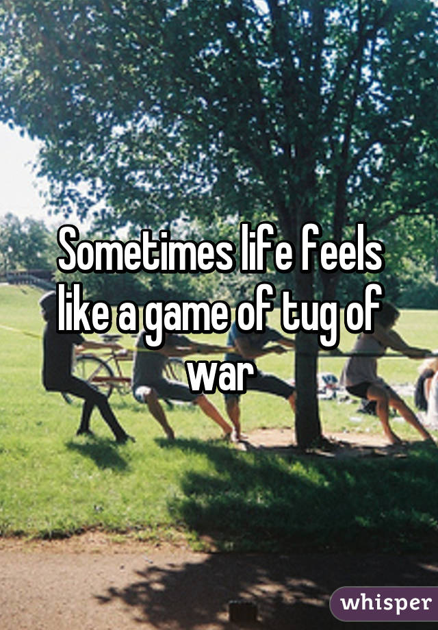 Sometimes life feels like a game of tug of war