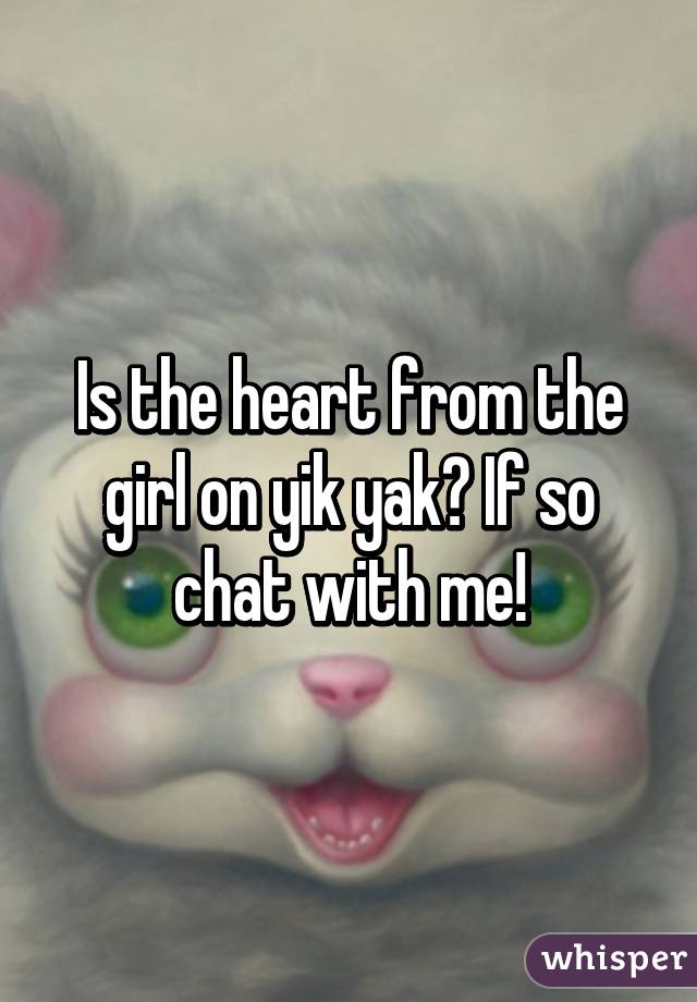 Is the heart from the girl on yik yak? If so chat with me!