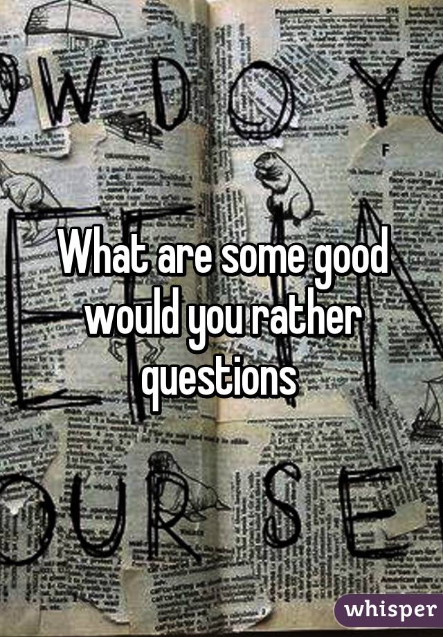 What are some good would you rather questions 