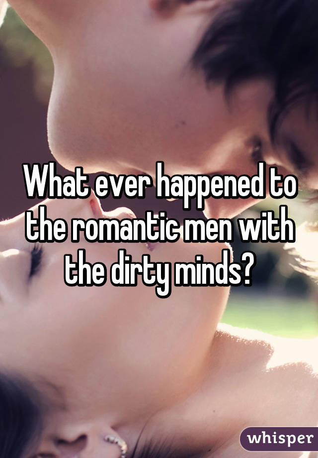 What ever happened to the romantic men with the dirty minds?