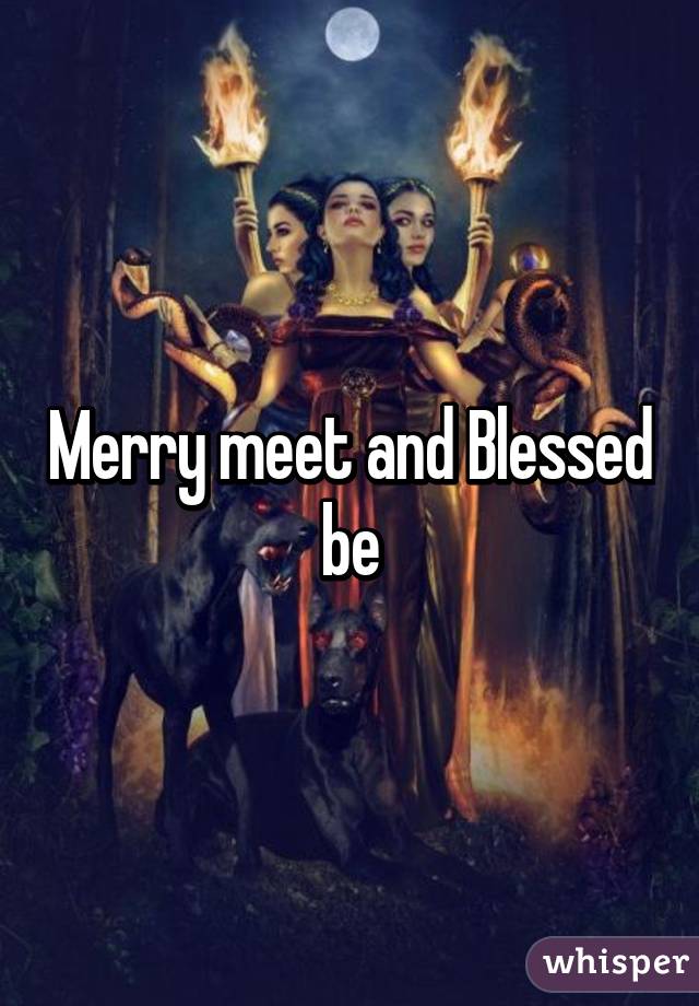 Merry meet and Blessed be