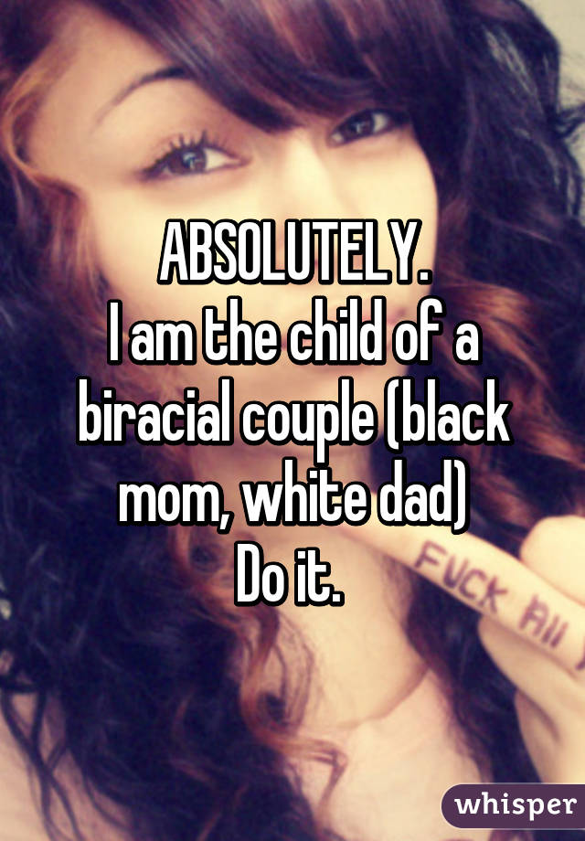 ABSOLUTELY.
I am the child of a biracial couple (black mom, white dad)
Do it. 