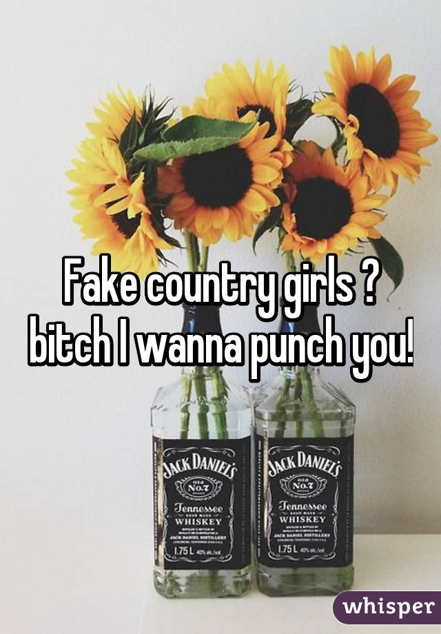 Fake country girls 😂 bitch I wanna punch you!