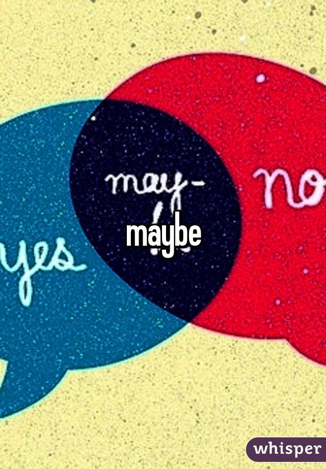 maybe