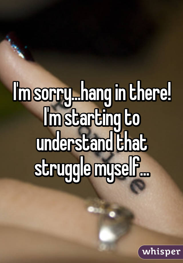 I'm sorry...hang in there! I'm starting to understand that struggle myself...