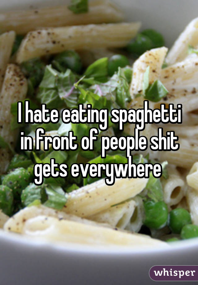 I hate eating spaghetti in front of people shit gets everywhere 