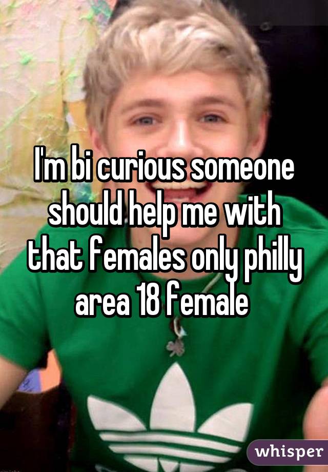 I'm bi curious someone should help me with that females only philly area 18 female 