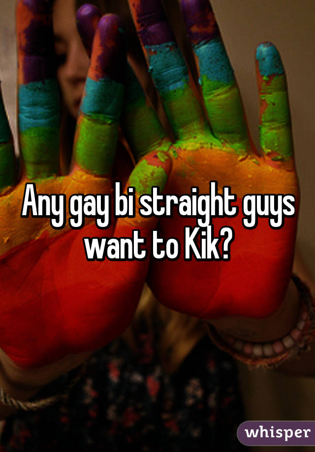 Any gay bi straight guys want to Kik?