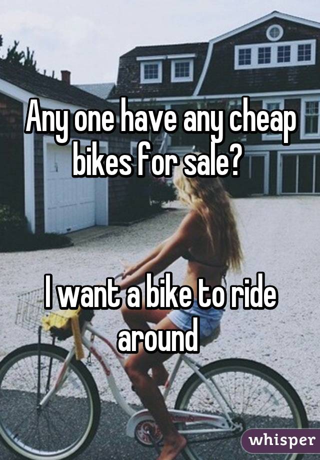 Any one have any cheap bikes for sale? 


I want a bike to ride around 