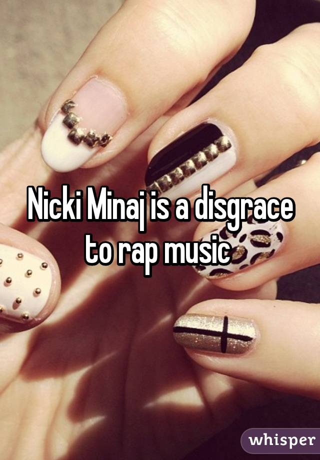 Nicki Minaj is a disgrace to rap music 