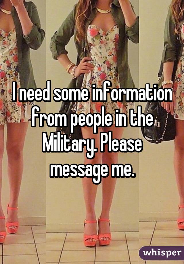 I need some information from people in the Military. Please message me.