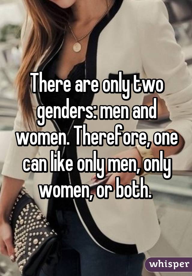 There are only two genders: men and women. Therefore, one can like only men, only women, or both. 