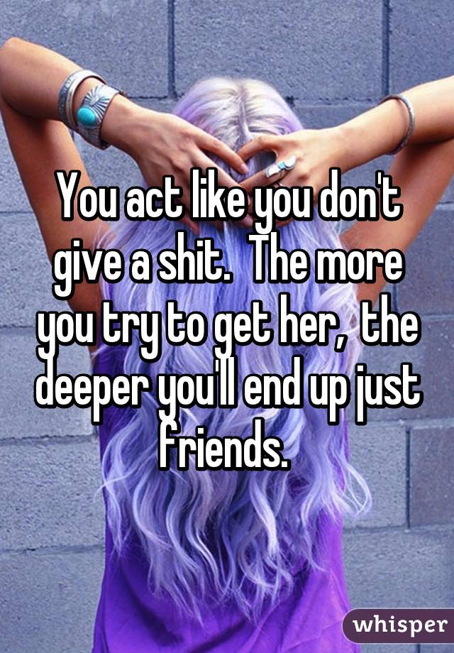 You act like you don't give a shit.  The more you try to get her,  the deeper you'll end up just friends. 