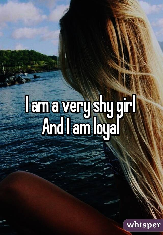 I am a very shy girl 
And I am loyal 