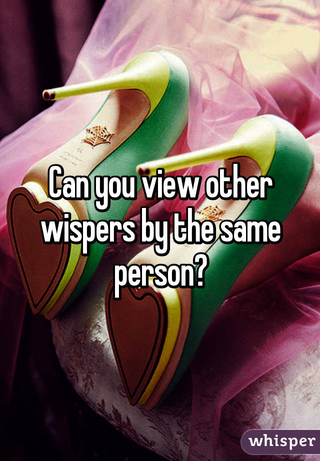 Can you view other wispers by the same person?