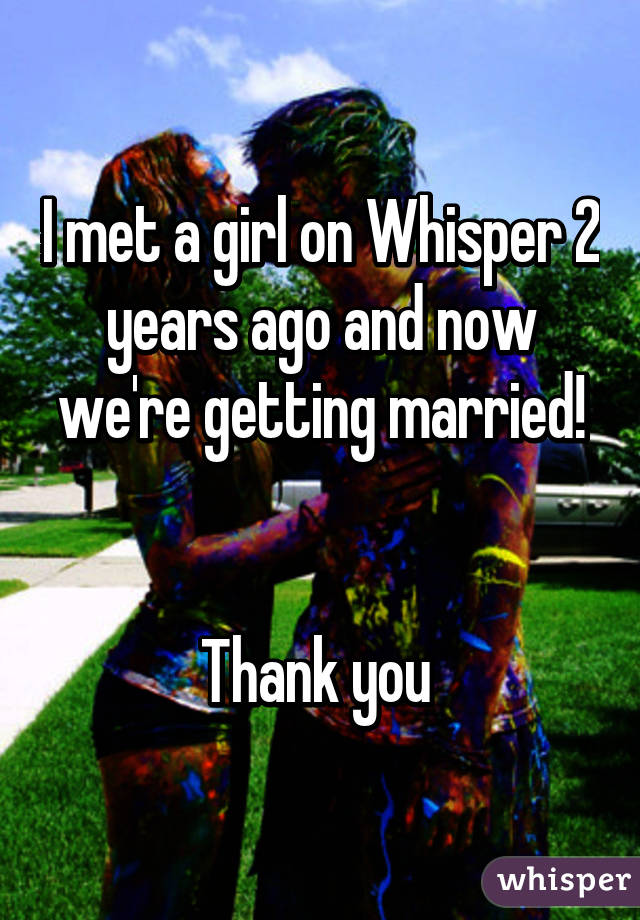 I met a girl on Whisper 2 years ago and now we're getting married!


Thank you 